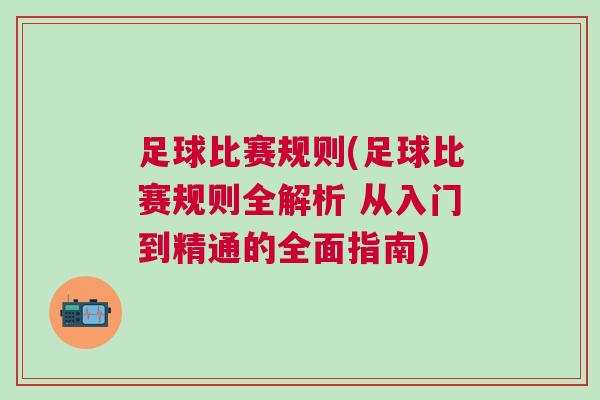足球比賽規則(足球比賽規則全解析 從入門到精通的全面指南) 足球比賽規則(足球比賽規則全解析 從入門到精通的全面指南)