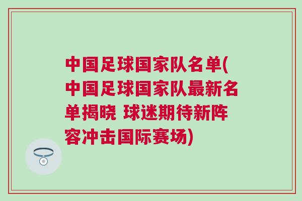 中國足球國家隊名單(中國足球國家隊最新名單揭曉 球迷期待新陣容沖擊國際賽場) 中國足球國家隊名單(中國足球國家隊最新名單揭曉 球迷期待新陣容沖擊國際賽場)