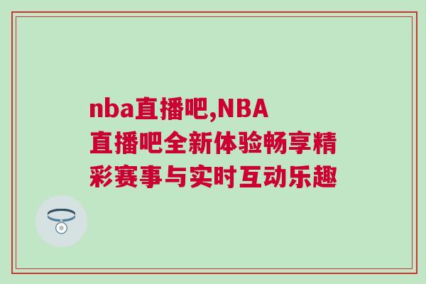 nba直播吧,NBA直播吧全新體驗(yàn)暢享精彩賽事與實(shí)時(shí)互動(dòng)樂趣