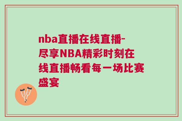 nba直播在線直播-盡享NBA精彩時刻在線直播暢看每一場比賽盛宴