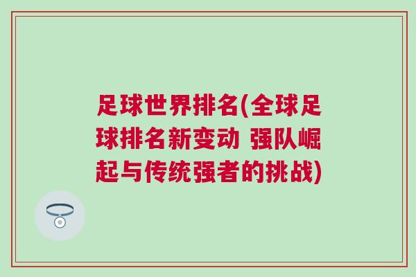 足球世界排名(全球足球排名新變動 強隊崛起與傳統強者的挑戰) 足球世界排名(全球足球排名新變動 強隊崛起與傳統強者的挑戰)