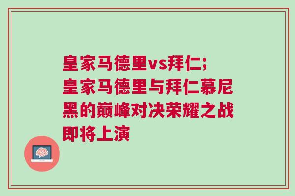 皇家馬德里vs拜仁;皇家馬德里與拜仁慕尼黑的巔峰對決榮耀之戰即將上演 皇家馬德里vs拜仁;皇家馬德里與拜仁慕尼黑的巔峰對決榮耀之戰即將上演