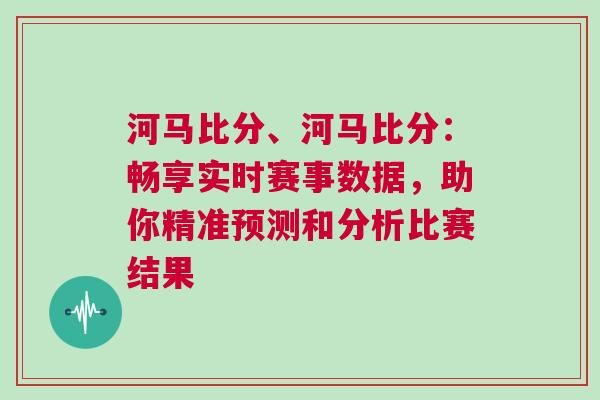 河馬比分、河馬比分:暢享實時賽事數據,助你精準預測和分析比賽結果