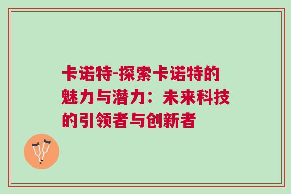 卡諾特-探索卡諾特的魅力與潛力:未來科技的引領(lǐng)者與創(chuàng)新者