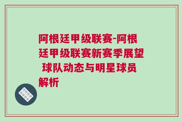阿根廷甲級聯賽-阿根廷甲級聯賽新賽季展望 球隊動態與明星球員解析