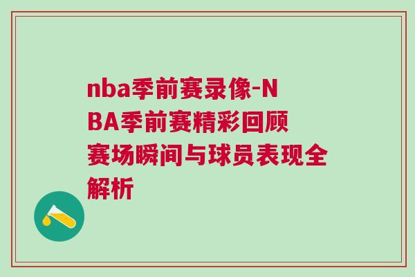 nba季前賽錄像-NBA季前賽精彩回顧 賽場瞬間與球員表現全解析