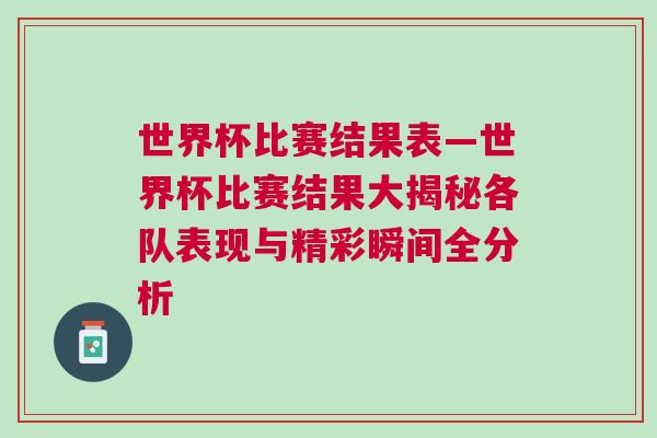 世界杯比賽結果表—世界杯比賽結果大揭秘各隊表現與精彩瞬間全分析