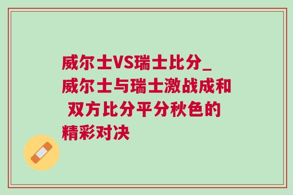 威爾士VS瑞士比分_威爾士與瑞士激戰成和 雙方比分平分秋色的精彩對決