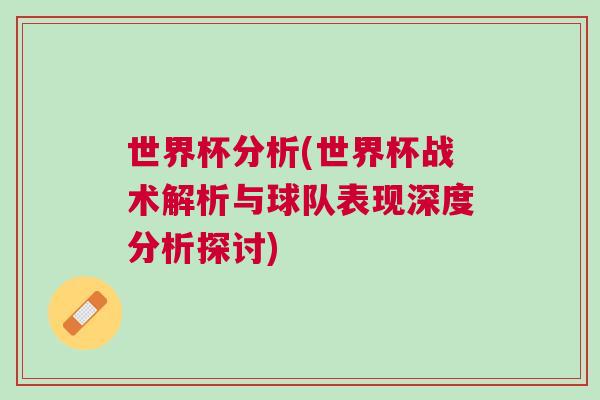 世界杯分析(世界杯戰(zhàn)術解析與球隊表現(xiàn)深度分析探討)