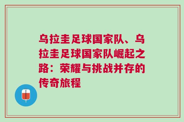 烏拉圭足球國家隊、烏拉圭足球國家隊崛起之路:榮耀與挑戰并存的傳奇旅程