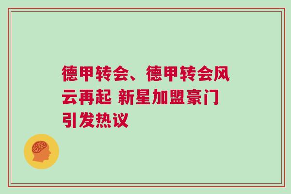德甲轉(zhuǎn)會(huì)、德甲轉(zhuǎn)會(huì)風(fēng)云再起 新星加盟豪門(mén)引發(fā)熱議