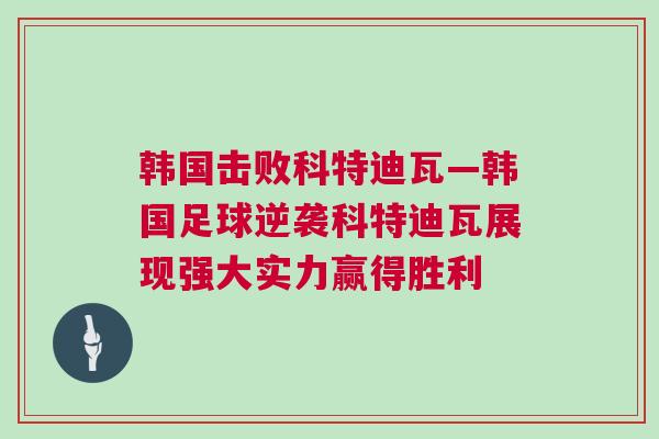 韓國(guó)擊敗科特迪瓦—韓國(guó)足球逆襲科特迪瓦展現(xiàn)強(qiáng)大實(shí)力贏得勝利
