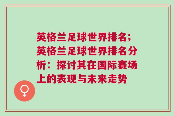 英格蘭足球世界排名;英格蘭足球世界排名分析:探討其在國際賽場上的表現(xiàn)與未來走勢