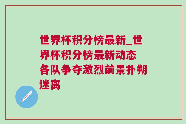 世界杯積分榜最新_世界杯積分榜最新動態 各隊爭奪激烈前景撲朔迷離 世界杯積分榜最新_世界杯積分榜最新動態 各隊爭奪激烈前景撲朔迷離