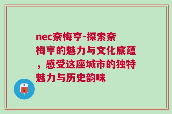 nec奈梅亨-探索奈梅亨的魅力與文化底蘊,感受這座城市的獨特魅力與歷史韻味