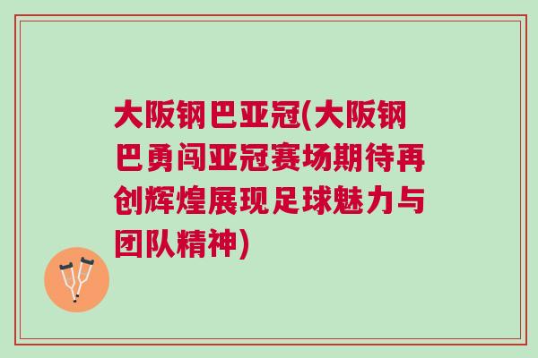 大阪鋼巴亞冠(大阪鋼巴勇闖亞冠賽場期待再創輝煌展現足球魅力與團隊精神)