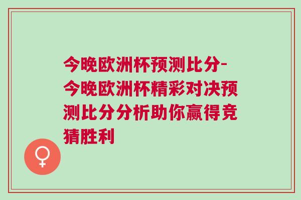今晚歐洲杯預測比分-今晚歐洲杯精彩對決預測比分分析助你贏得競猜勝利
