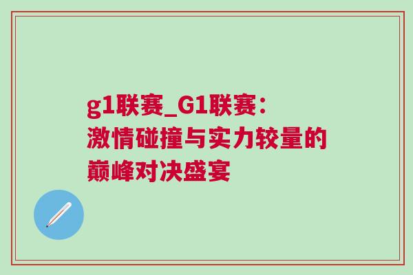 g1聯賽_G1聯賽:激情碰撞與實力較量的巔峰對決盛宴