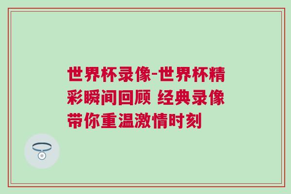 世界杯錄像-世界杯精彩瞬間回顧 經(jīng)典錄像帶你重溫激情時(shí)刻