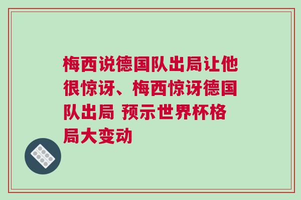 梅西說德國隊出局讓他很驚訝、梅西驚訝德國隊出局 預示世界杯格局大變動 梅西說德國隊出局讓他很驚訝、梅西驚訝德國隊出局 預示世界杯格局大變動