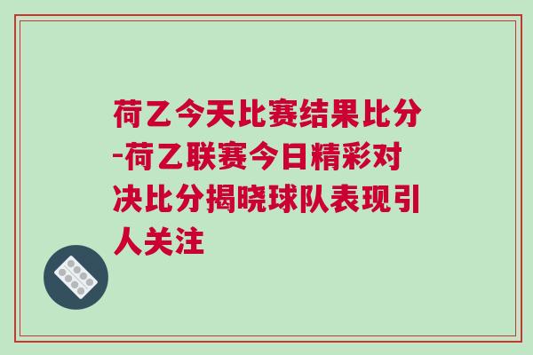 荷乙今天比賽結(jié)果比分-荷乙聯(lián)賽今日精彩對決比分揭曉球隊(duì)表現(xiàn)引人關(guān)注