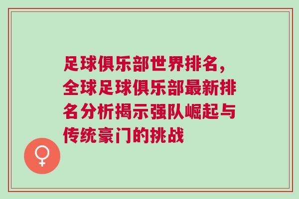 足球俱樂部世界排名,全球足球俱樂部最新排名分析揭示強(qiáng)隊(duì)崛起與傳統(tǒng)豪門的挑戰(zhàn)