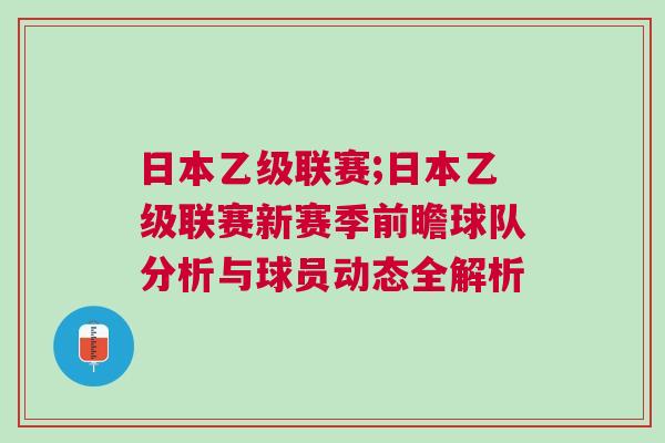 日本乙級聯(lián)賽;日本乙級聯(lián)賽新賽季前瞻球隊分析與球員動態(tài)全解析