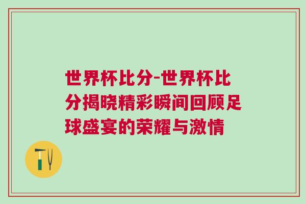 世界杯比分-世界杯比分揭曉精彩瞬間回顧足球盛宴的榮耀與激情