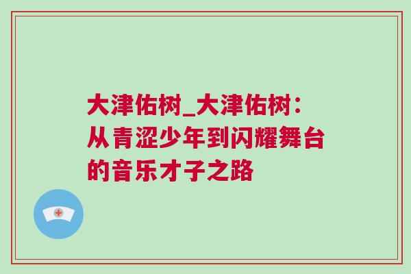 大津佑樹_大津佑樹：從青澀少年到閃耀舞臺的音樂才子之路