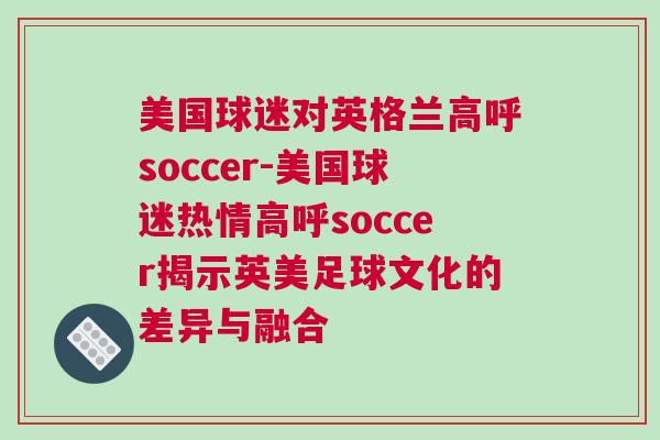 美國球迷對英格蘭高呼soccer-美國球迷熱情高呼soccer揭示英美足球文化的差異與融合