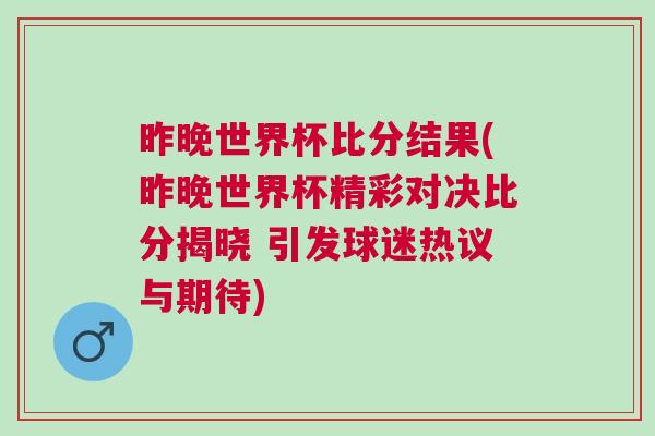 昨晚世界杯比分結果(昨晚世界杯精彩對決比分揭曉 引發球迷熱議與期待)