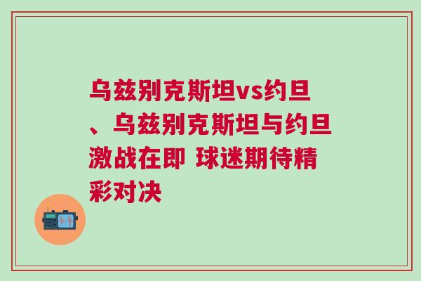 烏茲別克斯坦vs約旦、烏茲別克斯坦與約旦激戰在即 球迷期待精彩對決