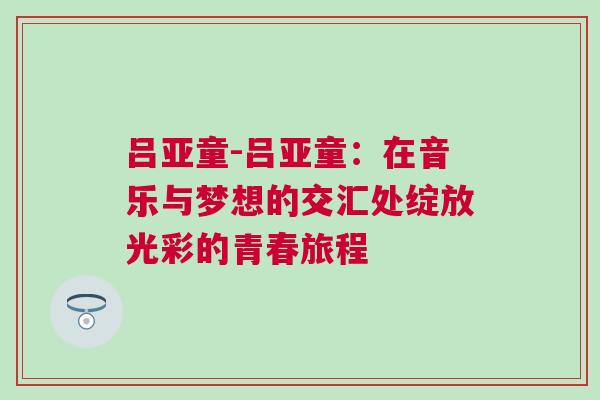 呂亞童-呂亞童:在音樂與夢想的交匯處綻放光彩的青春旅程