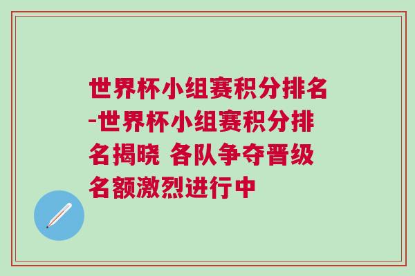 世界杯小組賽積分排名-世界杯小組賽積分排名揭曉 各隊爭奪晉級名額激烈進行中