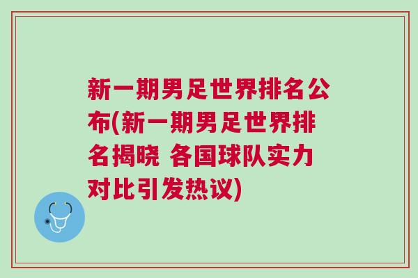 新一期男足世界排名公布(新一期男足世界排名揭曉 各國球隊實力對比引發(fā)熱議)