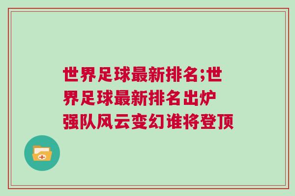 世界足球最新排名;世界足球最新排名出爐 強隊風云變幻誰將登頂