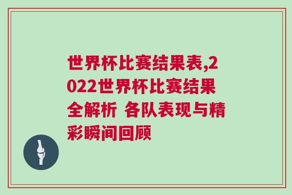 世界杯比賽結(jié)果表,2022世界杯比賽結(jié)果全解析 各隊表現(xiàn)與精彩瞬間回顧