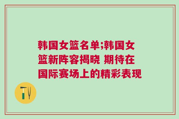 韓國女籃名單;韓國女籃新陣容揭曉 期待在國際賽場上的精彩表現(xiàn) 韓國女籃名單;韓國女籃新陣容揭曉 期待在國際賽場上的精彩表現(xiàn)
