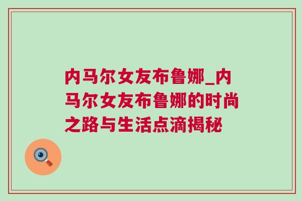 內馬爾女友布魯娜_內馬爾女友布魯娜的時尚之路與生活點滴揭秘
