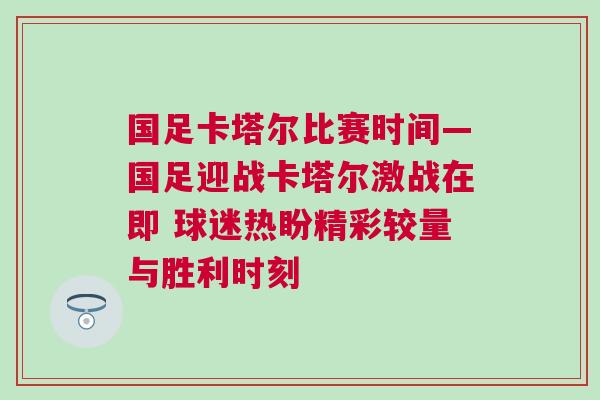 國足卡塔爾比賽時間—國足迎戰卡塔爾激戰在即 球迷熱盼精彩較量與勝利時刻
