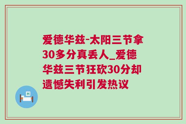 愛德華茲-太陽三節拿30多分真丟人_愛德華茲三節狂砍30分卻遺憾失利引發熱議