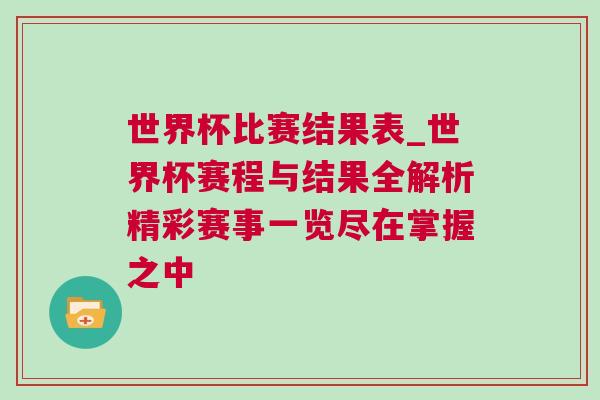 世界杯比賽結(jié)果表_世界杯賽程與結(jié)果全解析精彩賽事一覽盡在掌握之中