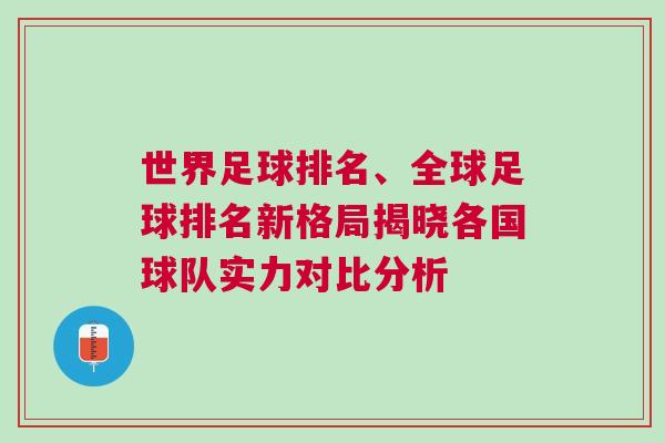世界足球排名、全球足球排名新格局揭曉各國球隊實力對比分析