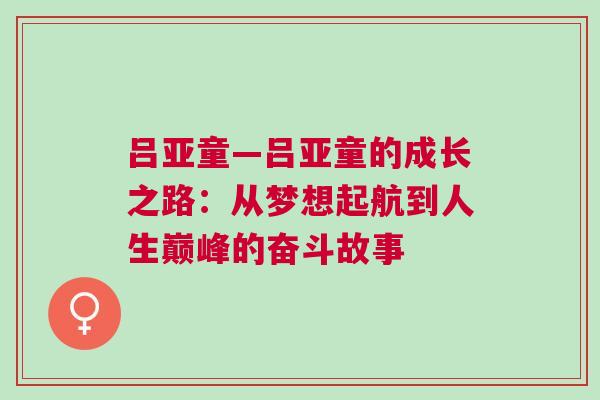 呂亞童—呂亞童的成長之路:從夢想起航到人生巔峰的奮斗故事