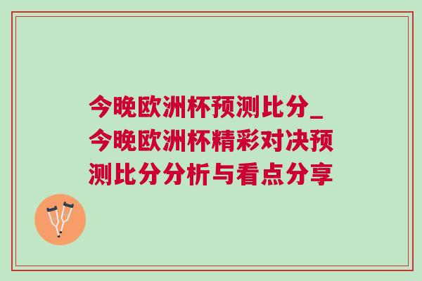 今晚歐洲杯預(yù)測(cè)比分_今晚歐洲杯精彩對(duì)決預(yù)測(cè)比分分析與看點(diǎn)分享