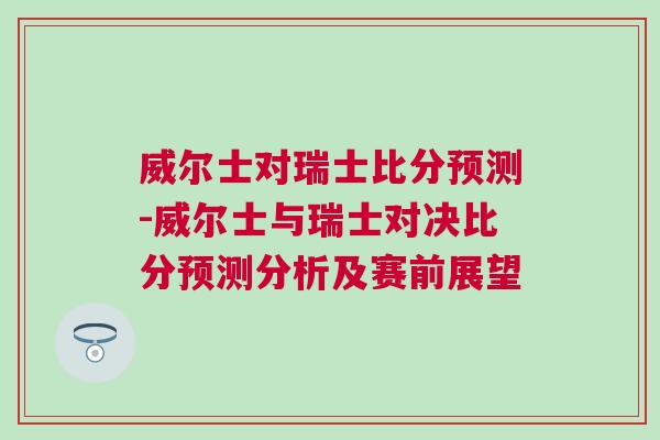 威爾士對瑞士比分預測-威爾士與瑞士對決比分預測分析及賽前展望