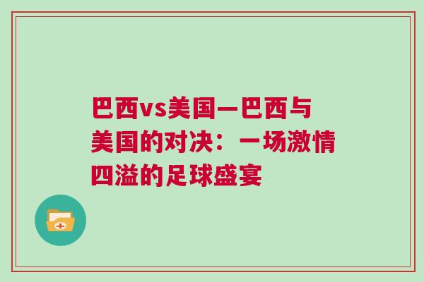 巴西vs美國(guó)—巴西與美國(guó)的對(duì)決:一場(chǎng)激情四溢的足球盛宴