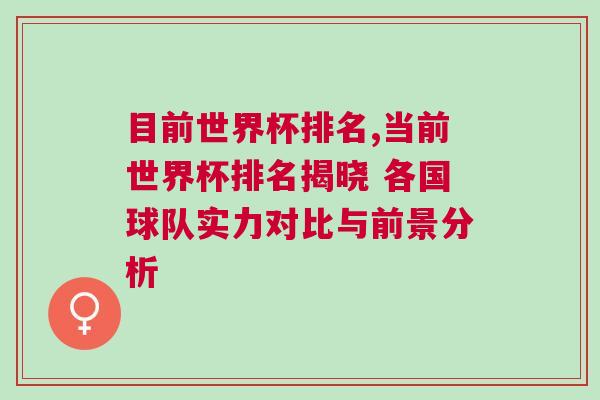目前世界杯排名,當前世界杯排名揭曉 各國球隊實力對比與前景分析