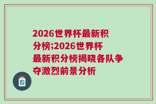 2026世界杯最新積分榜;2026世界杯最新積分榜揭曉各隊爭奪激烈前景分析