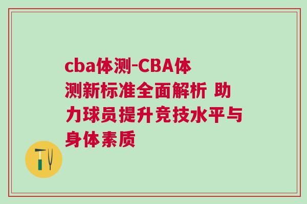 cba體測-CBA體測新標(biāo)準(zhǔn)全面解析 助力球員提升競技水平與身體素質(zhì)